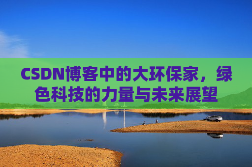 CSDN博客中的大环保家，绿色科技的力量与未来展望